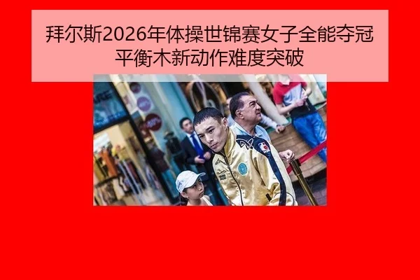 拜尔斯2026年体操世锦赛女子全能夺冠平衡木新动作难度突破